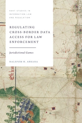 Regulating Cross-Border Data Access for Law Enforcement: Jurisdictional Games by Abraha, Halefom H.