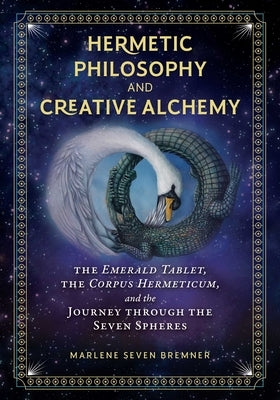 Hermetic Philosophy and Creative Alchemy: The Emerald Tablet, the Corpus Hermeticum, and the Journey Through the Seven Spheres by Bremner, Marlene Seven