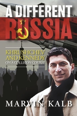 A Different Russia: Khrushchev and Kennedy on a Collision Course by Kalb, Marvin