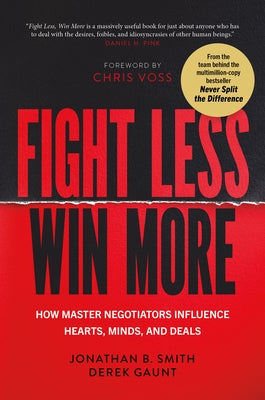 Fight Less, Win More: How Master Negotiators Influence Hearts, Minds, and Deals by Smith, Jonathan B.