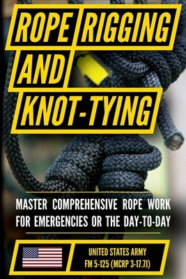 U.S. Army's Guide to Rope, Knot Tying, and Rigging: FM 5-125 by Department of the Army