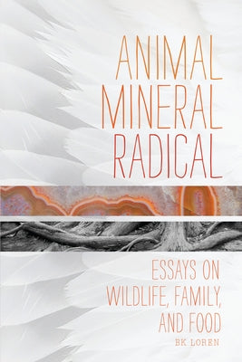 Animal, Mineral, Radical: Essays on Wildlife, Family, and Food by Loren, Bk