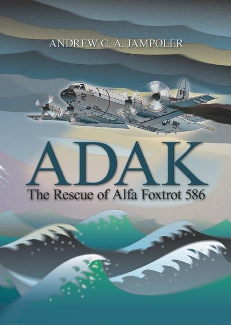 Adak: The Rescue of Alfa Foxtrot 586 by Jampoler, Andrew C. a.