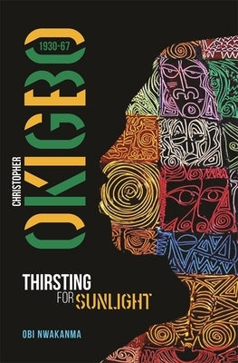 Christopher Okigbo 1930-67: Thirsting for Sunlight by Nwakanma, Obi