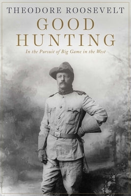 Good Hunting: In Pursuit of Big Game in the West by Roosevelt, Theodore