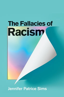 The Fallacies of Racism: Understanding How Common Perceptions Uphold White Supremacy by Sims, Jennifer Patrice