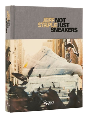 Jeff Staple: Not Just Sneakers by Staples, Jeff
