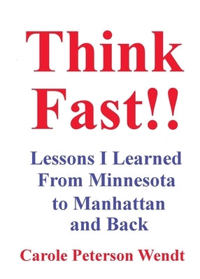 Think Fast!! Lessons I Learned From Minnesota to Manhattan and Back by Wendt, Carole