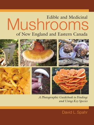 Edible and Medicinal Mushrooms of New England and Eastern Canada: A Photographic Guidebook to Finding and Using Key Species by Spahr, David L.