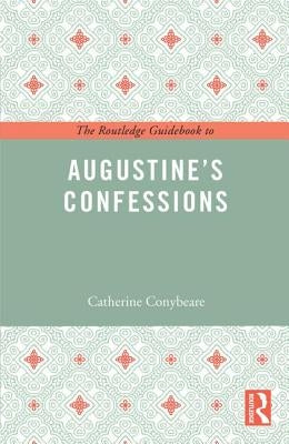 The Routledge Guidebook to Augustine's Confessions by Conybeare, Catherine