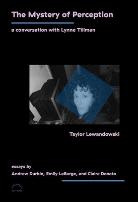 The Mystery of Perception: A Conversation with Lynne Tillman by Lewandowski, Taylor