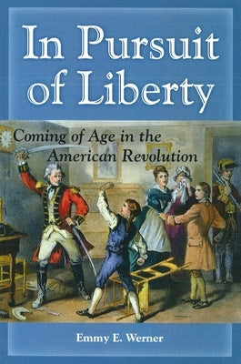 In Pursuit of Liberty: Coming of Age in the American Revolution by Werner, Emmy E.
