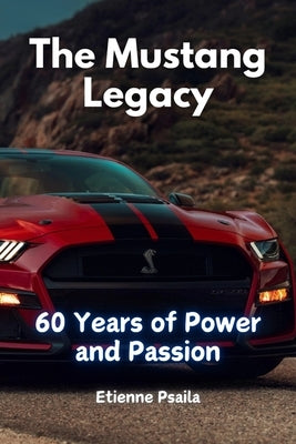 The Mustang Legacy: 60 Years of Power and Passion by Psaila, Etienne