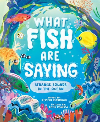 What Fish Are Saying: Strange Sounds in the Ocean by Melrose, Katie