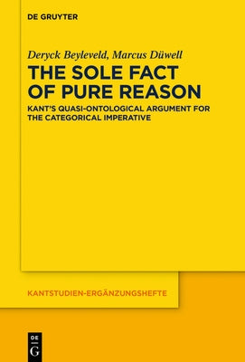 The Sole Fact of Pure Reason: Kant's Quasi-Ontological Argument for the Categorical Imperative by Beyleveld, Deryck