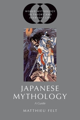 Japanese Mythology: A Guide by Felt, Matthieu