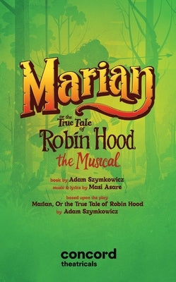Marian, or the True Tale of Robin Hood: The Musical by Szymkowicz, Adam