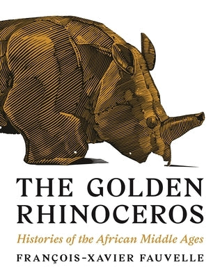 The Golden Rhinoceros: Histories of the African Middle Ages by Fauvelle, François-Xavier