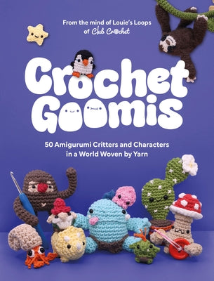 Crochet Goomis: Explore 50 Amigurumi Critters and Characters in a World Woven by Yarn by Loops