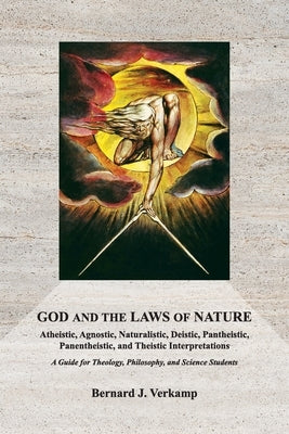 God and the Laws of Nature: Atheistic, Agnostic, Naturalistic, Deistic, Pantheistic, Panentheistic, and Theistic Interpretations. A Guide for Theology by Verkamp, Bernard J.