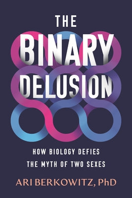 The Binary Delusion: How Biology Defies the Myth of Two Sexes by Berkowitz, Ari