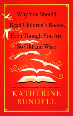 Why You Should Read Children's Books, Even Though You Are So Old and Wise by Rundell, Katherine