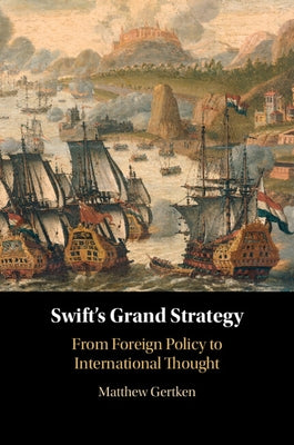 Swift's Grand Strategy: From Foreign Policy to International Thought by Gertken, Matthew