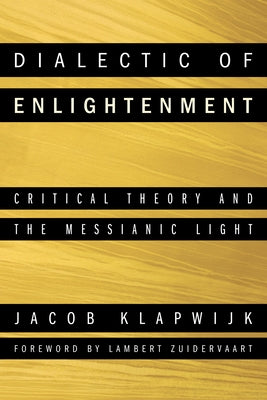 Dialectic of Enlightenment: Critical Theory and the Messianic Light by Klapwijk, Jacob