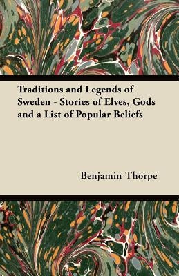 Traditions and Legends of Sweden - Stories of Elves, Gods and a List of Popular Beliefs by Thorpe, Benjamin