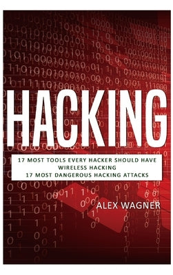 Hacking: 17 Must Tools every Hacker should have, Wireless Hacking & 17 Most Dangerous Hacking Attacks by Wagner, Alex