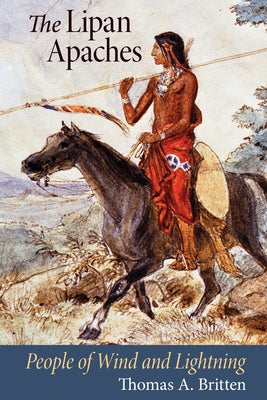 The Lipan Apaches: People of Wind and Lightning by Britten, Thomas A.