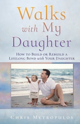 Walks with My Daughter: How to Build or Rebuild a Lifelong Bond with Your Daughter by Metropulos, Chris