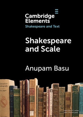 Shakespeare and Scale: The Archive of Early Printed English by Basu, Anupam
