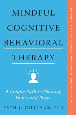 Mindful Cognitive Behavioral Therapy: A Simple Path to Healing, Hope, and Peace by Gillihan, Seth J.