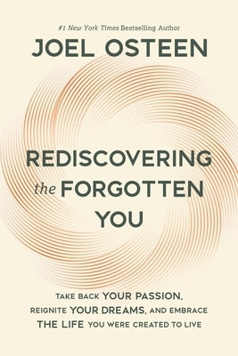 Rediscovering the Forgotten You: Take Back Your Passion, Reignite Your Dreams, and Embrace the Life You Were Created to Live by Osteen, Joel