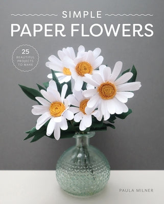 Simple Paper Flowers: 25 Beautiful Projects to Make by Milner, Paula