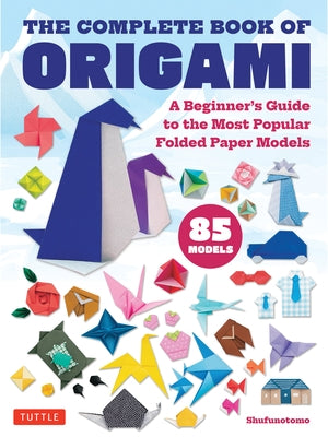 The Complete Book of Origami: A Beginner's Guide to the Most Popular Folded Paper Models by Shufunotomo