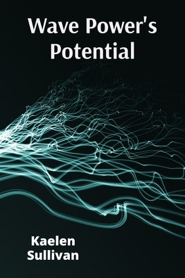 Wave Power's Potential: Transforming Ocean Energy for Sustainable Electricity Production by Sullivan, Kaelen