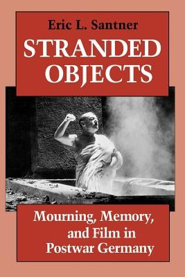 Stranded Objects: Mourning, Memory, and Film in Postwar Germany by Santner, Eric L.