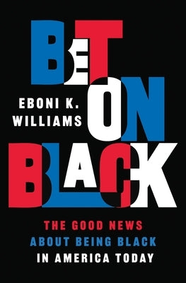 Bet on Black: The Good News about Being Black in America Today by Williams, Eboni K.