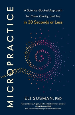 Micropractice: A Science-Backed Approach for Calm, Clarity, and Joy in 30 Seconds or Less by Susman, Eli, PhD