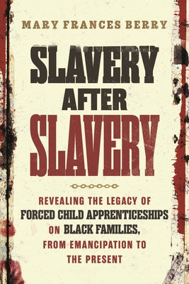 Slavery After Slavery: Revealing the Legacy of Forced Child Apprenticeships on Black Families, from Emancipation to the Present by Berry, Mary Frances