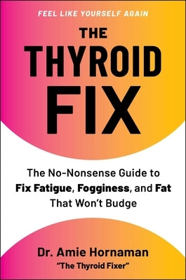 The Thyroid Fix: The No-Nonsense Guide to Fix Fatigue, Fogginess, and Fat That Won't Budge by Hornaman, Amie
