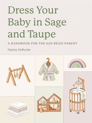 Dress Your Baby in Sage and Taupe: A Handbook for the Sad Beige Parent by Deroche, Hayley