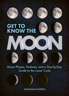 Get to Know the Moon: Moon Phases, Features, and a Day-By-Day Guide to the Lunar Cycle by Poppele, Jonathan
