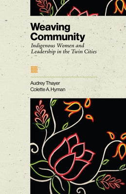 Weaving Community: Indigenous Women and Leadership in the Twin Cities by Thayer, Audrey