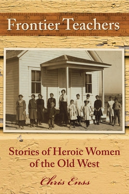 Frontier Teachers: Stories of Heroic Women of the Old West by Enss, Chris