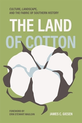 Land of Cotton: Culture, Landscape, and the Fabric of Southern History by Giesen, James C.