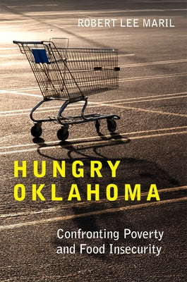 Hungry Oklahoma: Confronting Poverty and Food Insecurity by Maril, Robert Lee