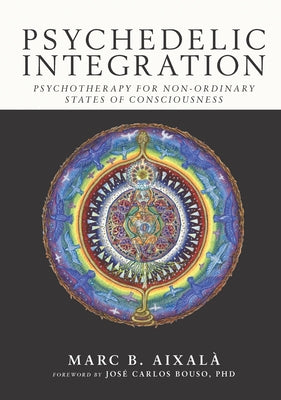 Psychedelic Integration: Psychotherapy for Non-Ordinary States of Consciousness by Aixalà, Marc